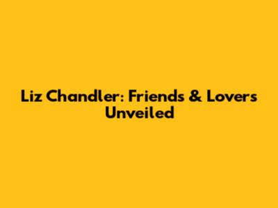 Liz Chandler: Friends & Lovers Unveiled