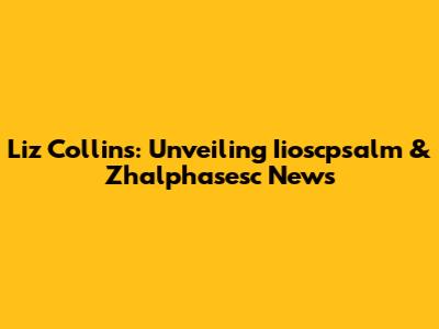Liz Collins: Unveiling Iioscpsalm & Zhalphasesc News
