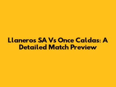 Llaneros SA Vs Once Caldas: A Detailed Match Preview