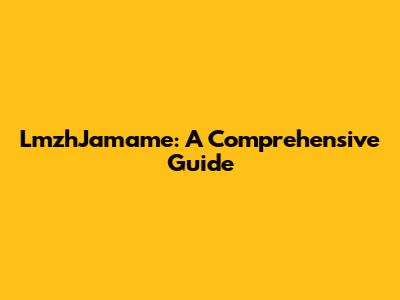 LmzhJamame: A Comprehensive Guide