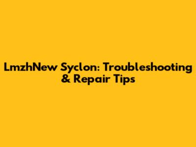 LmzhNew Syclon: Troubleshooting & Repair Tips