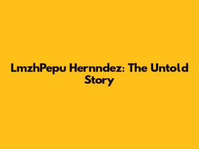 LmzhPepu Hernndez: The Untold Story