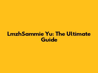 LmzhSammie Yu: The Ultimate Guide