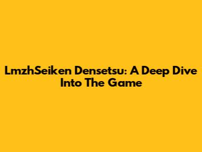 LmzhSeiken Densetsu: A Deep Dive Into The Game