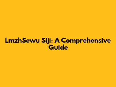 LmzhSewu Siji: A Comprehensive Guide