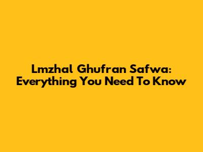 Lmzhal Ghufran Safwa: Everything You Need To Know