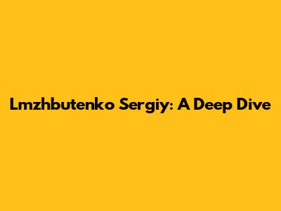 Lmzhbutenko Sergiy: A Deep Dive
