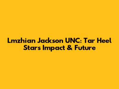 Lmzhian Jackson UNC: Tar Heel Star's Impact & Future