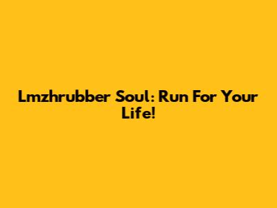 Lmzhrubber Soul: Run For Your Life!