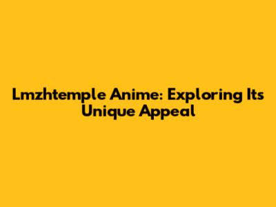 Lmzhtemple Anime: Exploring Its Unique Appeal
