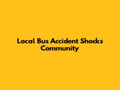 Local Bus Accident Shocks Community