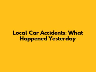 Local Car Accidents: What Happened Yesterday