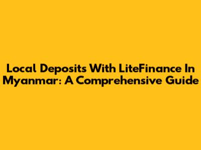 Local Deposits With LiteFinance In Myanmar: A Comprehensive Guide