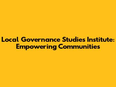 Local Governance Studies Institute: Empowering Communities