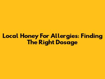 Local Honey For Allergies: Finding The Right Dosage