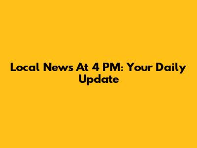 Local News At 4 PM: Your Daily Update
