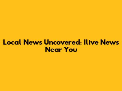 Local News Uncovered: Ilive News Near You