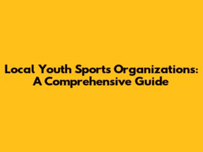 Local Youth Sports Organizations: A Comprehensive Guide