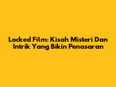 Locked Film: Kisah Misteri Dan Intrik Yang Bikin Penasaran