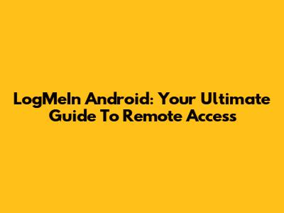 LogMeIn Android: Your Ultimate Guide To Remote Access