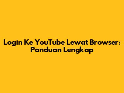 Login Ke YouTube Lewat Browser: Panduan Lengkap