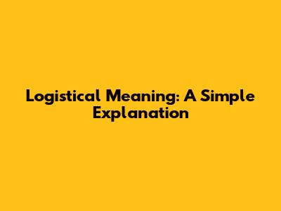 Logistical Meaning: A Simple Explanation