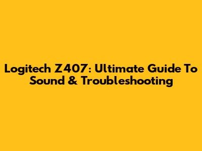 Logitech Z407: Ultimate Guide To Sound & Troubleshooting