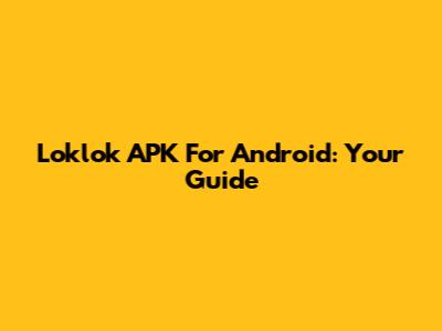 Loklok APK For Android: Your Guide