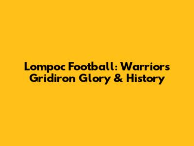 Lompoc Football: Warriors Gridiron Glory & History