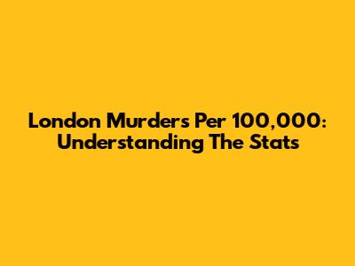 London Murders Per 100,000: Understanding The Stats