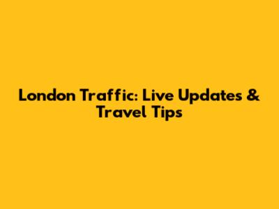London Traffic: Live Updates & Travel Tips