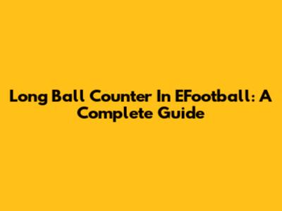 Long Ball Counter In EFootball: A Complete Guide