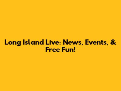 Long Island Live: News, Events, & Free Fun!
