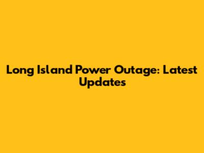 Long Island Power Outage: Latest Updates