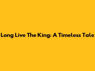Long Live The King: A Timeless Tale