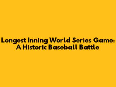 Longest Inning World Series Game: A Historic Baseball Battle