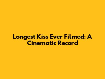 Longest Kiss Ever Filmed: A Cinematic Record
