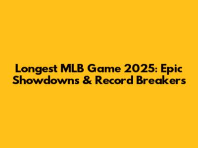 Longest MLB Game 2025: Epic Showdowns & Record Breakers