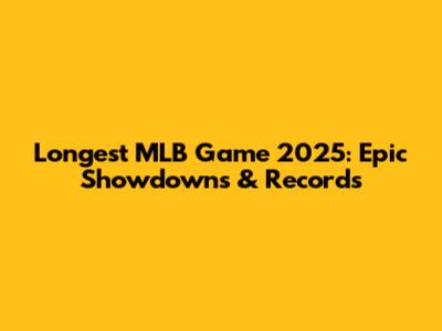 Longest MLB Game 2025: Epic Showdowns & Records
