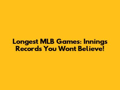 Longest MLB Games: Innings Records You Won't Believe!