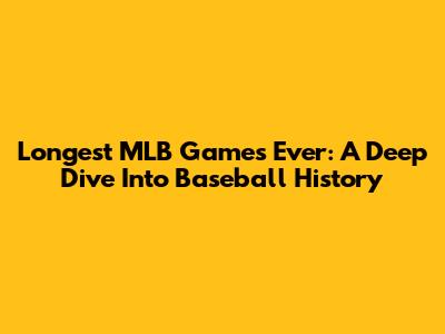 Longest MLB Games Ever: A Deep Dive Into Baseball History
