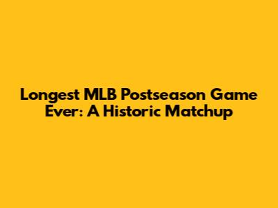 Longest MLB Postseason Game Ever: A Historic Matchup