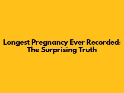 Longest Pregnancy Ever Recorded: The Surprising Truth