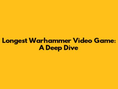 Longest Warhammer Video Game: A Deep Dive
