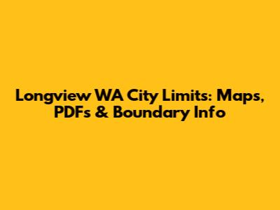 Longview WA City Limits: Maps, PDFs & Boundary Info