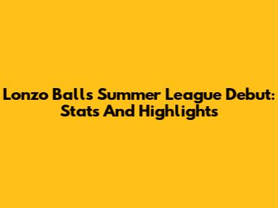 Lonzo Ball's Summer League Debut: Stats And Highlights