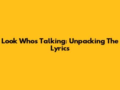 Look Who's Talking: Unpacking The Lyrics