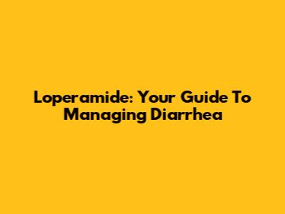 Loperamide: Your Guide To Managing Diarrhea