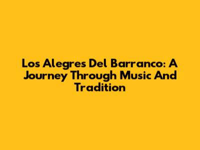 Los Alegres Del Barranco: A Journey Through Music And Tradition