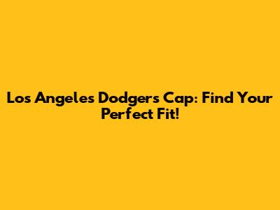 Los Angeles Dodgers Cap: Find Your Perfect Fit!
